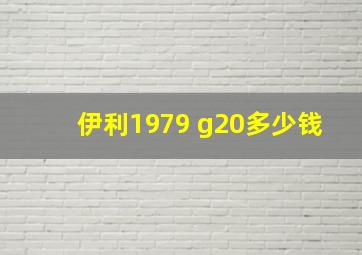 伊利1979 g20多少钱